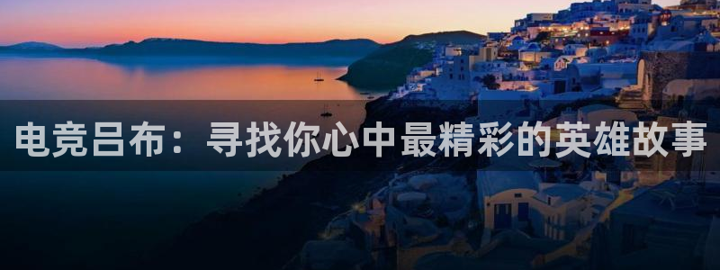 uwin电竞集团：电竞吕布：寻找你心中最精彩的英雄故事