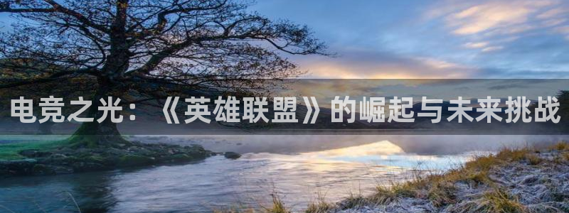 uwin电竞集团：电竞之光：《英雄联盟》的崛起与未来挑战